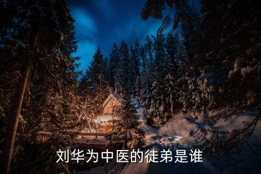 劉華為中醫的徒弟是誰
