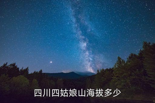 四姑娘山海拔多高,四姑娘山海拔多少?成都川北高山湖泊多少米