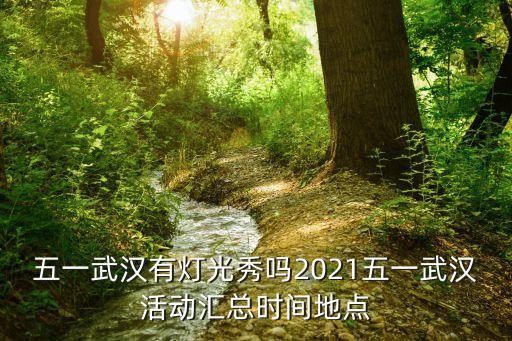五一武漢有燈光秀嗎2021五一武漢活動匯總時間地點