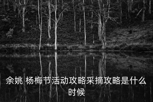 余姚 楊梅節(jié)活動(dòng)攻略采摘攻略是什么時(shí)候