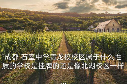成都 石室中學青龍校校區屬于什么性質的學校是掛牌的還是像北湖校區一樣...
