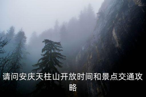 請問安慶天柱山開放時間和景點交通攻略
