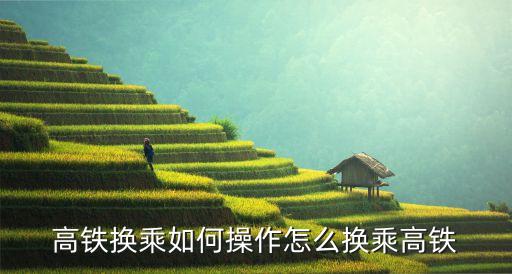 高鐵換乘如何操作怎么換乘高鐵