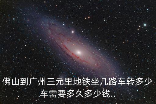 佛山到廣州三元里地鐵坐幾路車轉多少車需要多久多少錢..