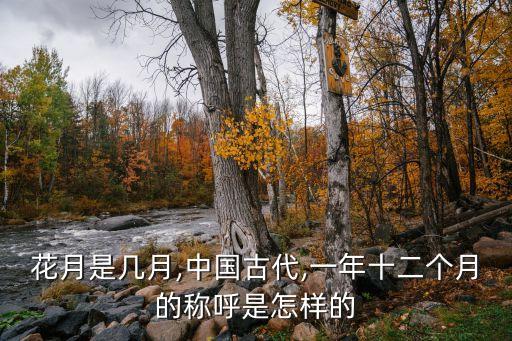 花月是幾月,中國古代,一年十二個月的稱呼是怎樣的