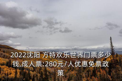 2022沈陽 方特歡樂世界門票多少錢,成人票:280元/人優惠免票政策