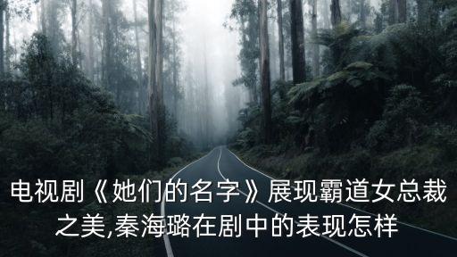 電視劇《她們的名字》展現霸道女總裁之美,秦海璐在劇中的表現怎樣