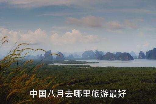 八月份旅游,八月份適合去哪旅游?