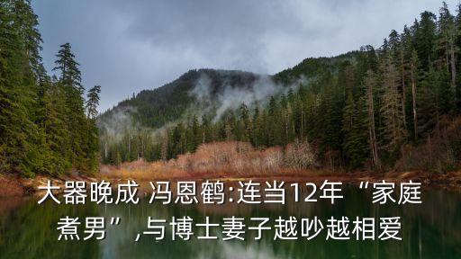 大器晚成 馮恩鶴:連當12年“家庭煮男”,與博士妻子越吵越相愛