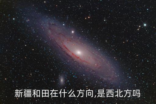 新疆和田在什么方向,是西北方嗎