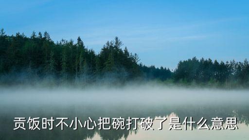  貢飯時不小心把碗打破了是什么意思
