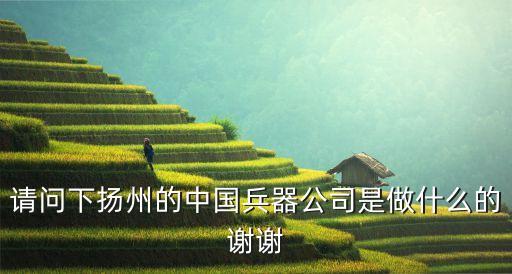 請問下揚州的中國兵器公司是做什么的謝謝