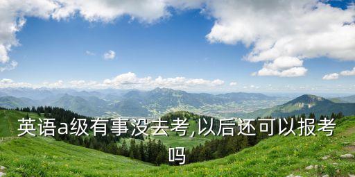 英語a級有事沒去考,以后還可以報考嗎