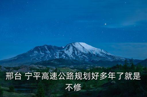 寧平,不修邢臺寧平高速公路規劃預計2030年前修完