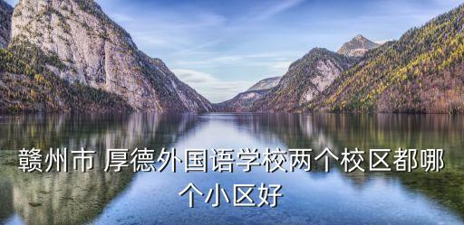 贛州市 厚德外國語學校兩個校區(qū)都哪個小區(qū)好