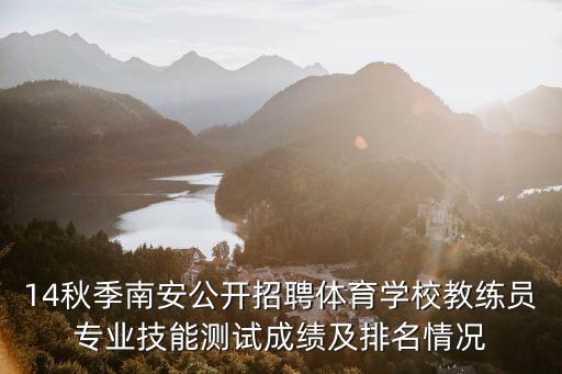 14秋季南安公開招聘體育學(xué)校教練員專業(yè)技能測試成績及排名情況