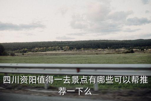 四川資陽值得一去景點有哪些可以幫推薦一下么
