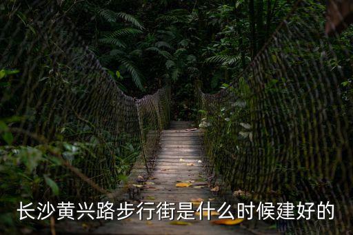 長(zhǎng)沙黃興路步行街是什么時(shí)候建好的