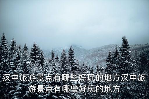 漢中旅游景點有哪些好玩的地方漢中旅游景點有哪些好玩的地方