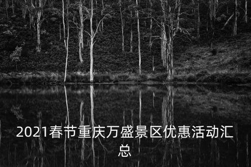 2021春節重慶萬盛景區優惠活動匯總