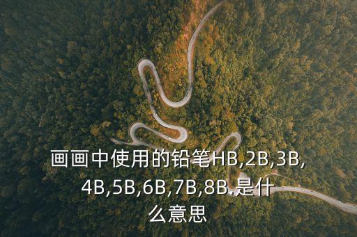 畫畫中使用的鉛筆HB,2B,3B,4B,5B,6B,7B,8B.是什么意思