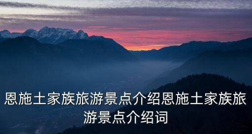 恩施土家族旅游景點介紹恩施土家族旅游景點介紹詞