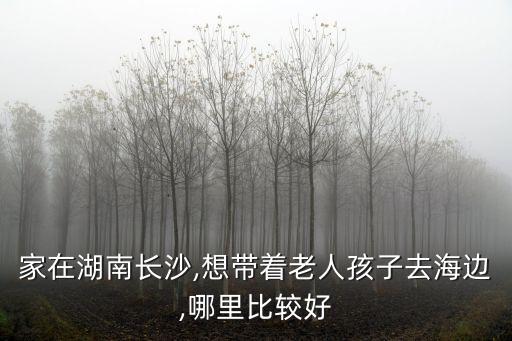 長沙有海嗎,長沙最近的最佳看海城市是北海