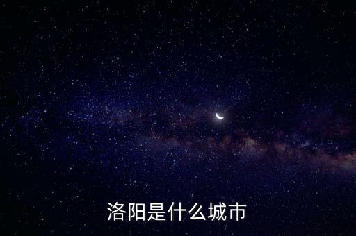 洛陽是河南的嗎,洛陽是河南省洛陽市洛河之陽?