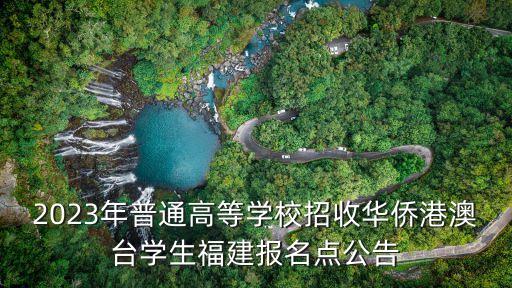 2023年普通高等學校招收華僑港澳臺學生福建報名點公告