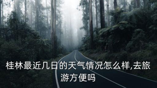 桂林天氣預報15天準確,未來15天桂林天氣好嘛?