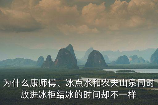 為什么康師傅、冰點水和農夫山泉同時放進冰柜結冰的時間卻不一樣