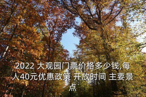 2022 大觀園門(mén)票價(jià)格多少錢(qián),每人40元優(yōu)惠政策 開(kāi)放時(shí)間 主要景點(diǎn)