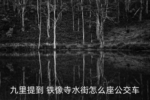 九里提到 鐵像寺水街怎么座公交車