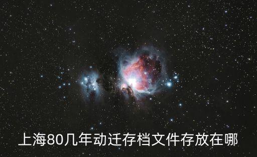 上海80幾年動遷存檔文件存放在哪