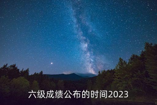 六級成績公布的時間2023