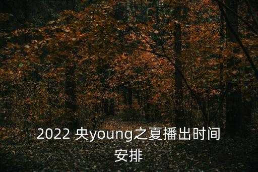 2022 央young之夏播出時(shí)間安排