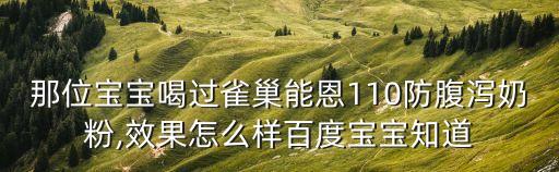 那位寶寶喝過雀巢能恩110防腹瀉奶粉,效果怎么樣百度寶寶知道