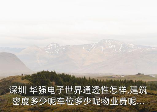 深圳 華強(qiáng)電子世界通透性怎樣,建筑密度多少呢車位多少呢物業(yè)費(fèi)呢...