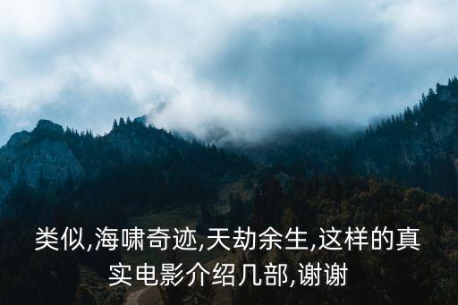 類似,海嘯奇跡,天劫余生,這樣的真實電影介紹幾部,謝謝