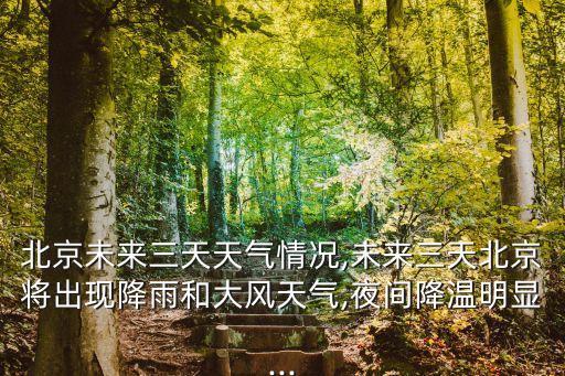 北京未來三天天氣情況,未來三天北京將出現(xiàn)降雨和大風(fēng)天氣,夜間降溫明顯...