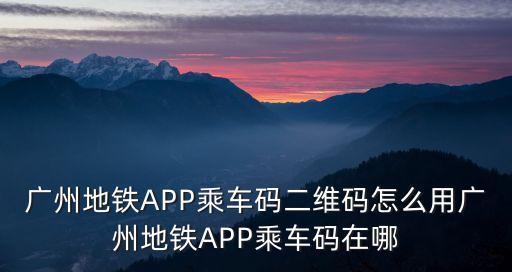廣州地鐵APP乘車碼二維碼怎么用廣州地鐵APP乘車碼在哪