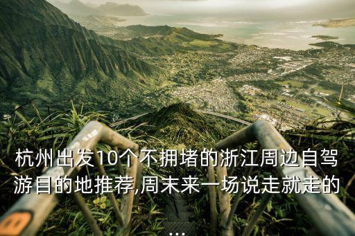 杭州周邊自駕游,杭州周邊自駕游好去處推薦一日游攻略