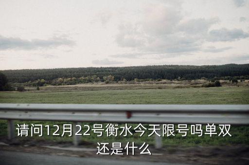 請問12月22號衡水今天限號嗎單雙還是什么