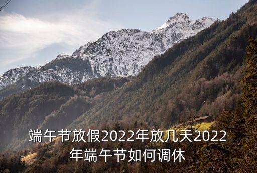 端午調(diào)休,2023年端午節(jié)調(diào)休哪一天?