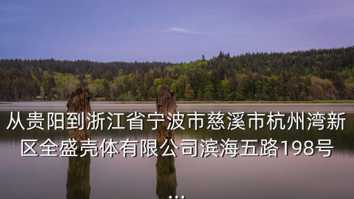 從貴陽到浙江省寧波市慈溪市杭州灣新區(qū)全盛殼體有限公司濱海五路198號...