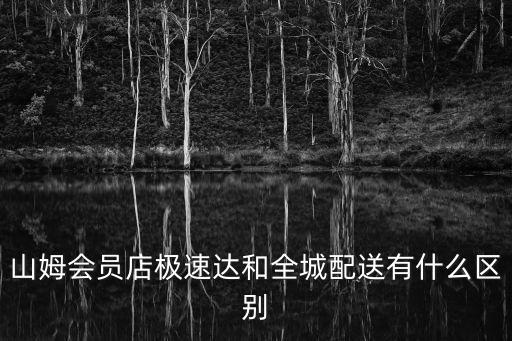 山姆會員店極速達和全城配送有什么區別