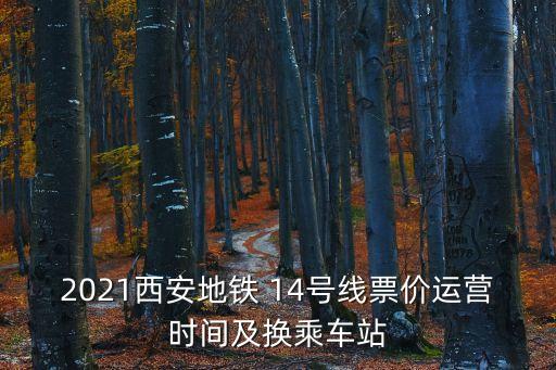 2021西安地鐵 14號線票價運營時間及換乘車站