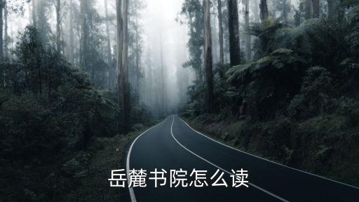 岳麓山怎么讀,岳麓山這兩個字怎么念?