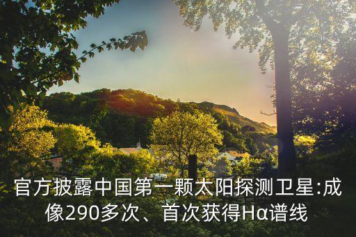 官方披露中國第一顆太陽探測衛星:成像290多次、首次獲得Hα譜線