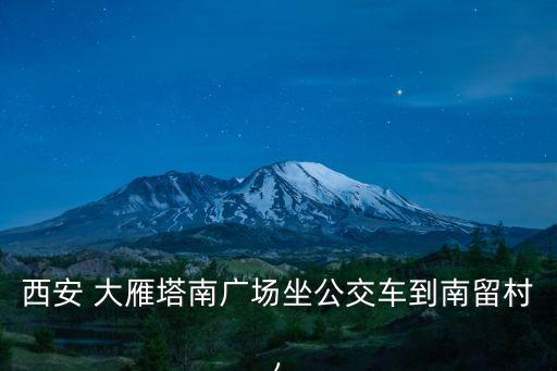 西安 大雁塔南廣場坐公交車到南留村,